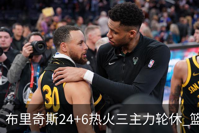 布里奇斯24+6热火三主力轮休 篮网结束三连败