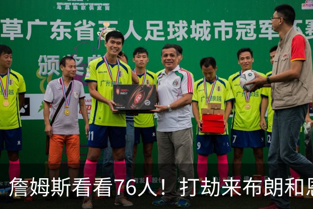 詹姆斯看看76人！打劫来布朗&恩马VJ星光闪耀&有薪金空间 太契合