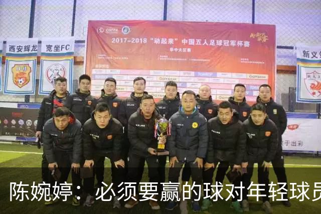 陈婉婷：必须要赢的球对年轻球员压力更大，下半场还可以做得更好