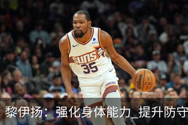 黎伊扬：强化身体能力 提升防守对抗强度与体能储备 精进投篮技术