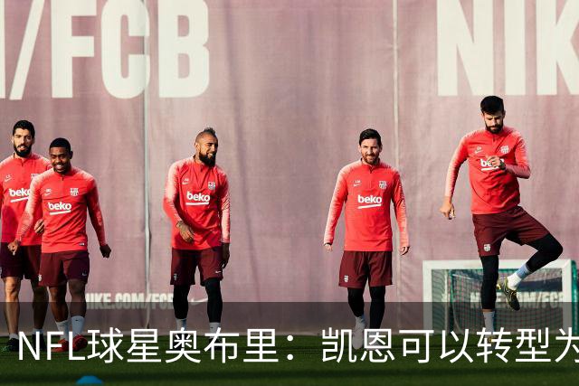 NFL球星奥布里：凯恩可以转型为橄榄球踢球手，就像我当年一样